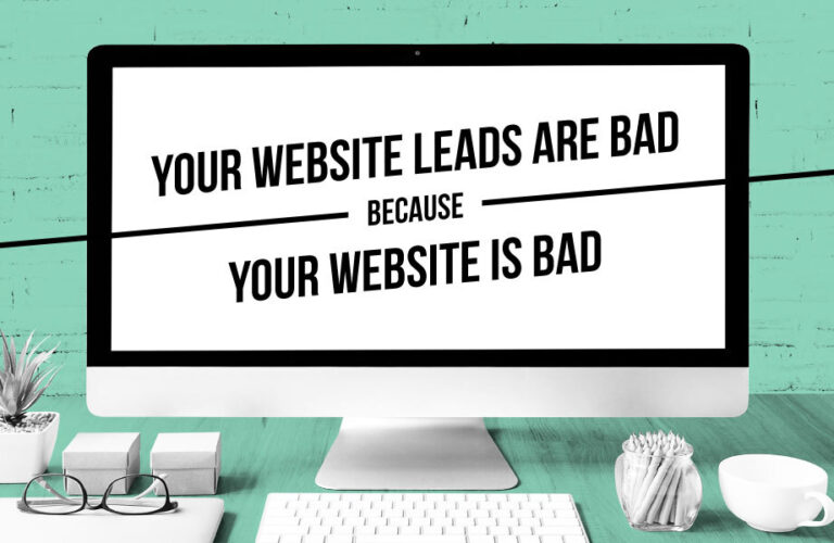 Your Website Leads are Bad Because Your Website is Bad