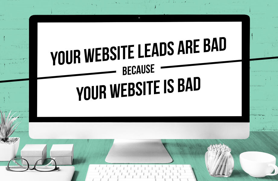 your website leads are bad your site is bad