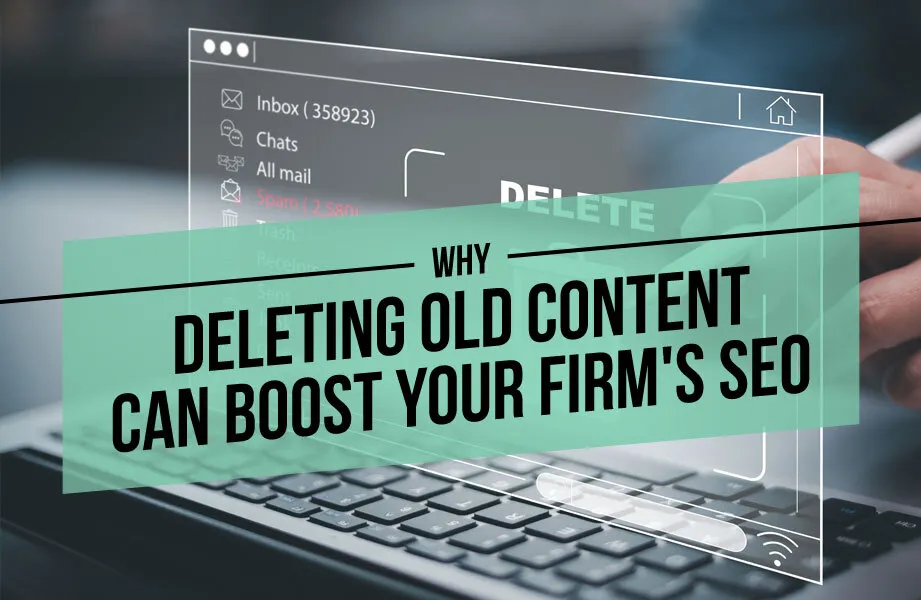 Why Deleting Old Content Can Boost Your Firm's SEO